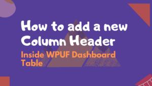 How to add a new Column Header in WPUF Dashboard Table Featured Image